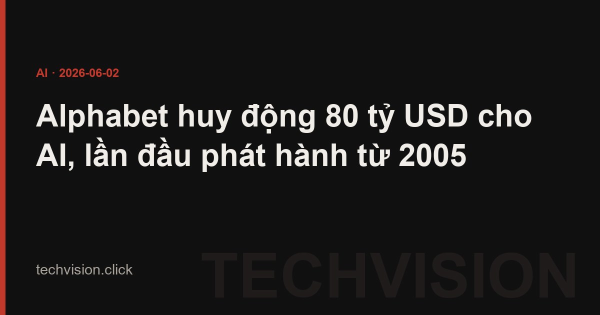 Alphabet huy động 80 tỷ USD cho AI, lần đầu phát hành từ 2005