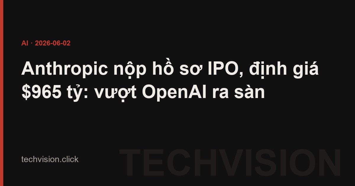 Anthropic nộp hồ sơ IPO, định giá $965 tỷ: vượt OpenAI ra sàn
