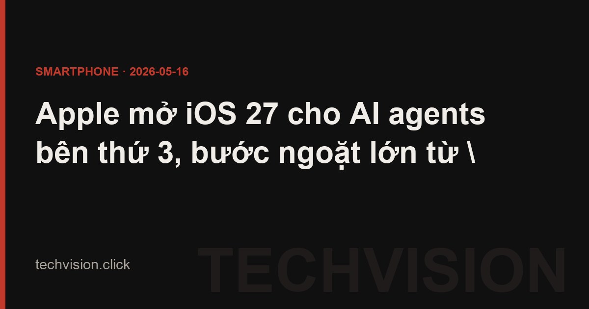 Apple mở iOS 27 cho AI agents bên thứ 3, bước ngoặt lớn từ "walled garden"