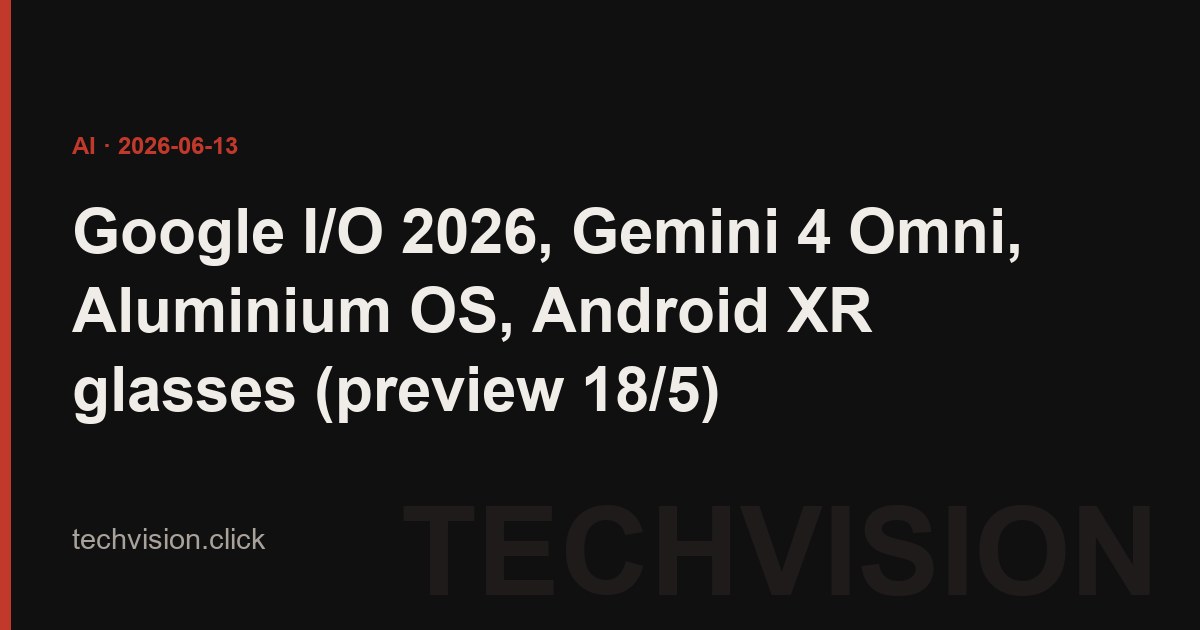 Google I/O 2026, Gemini 4 Omni, Aluminium OS, Android XR glasses (preview 18/5)