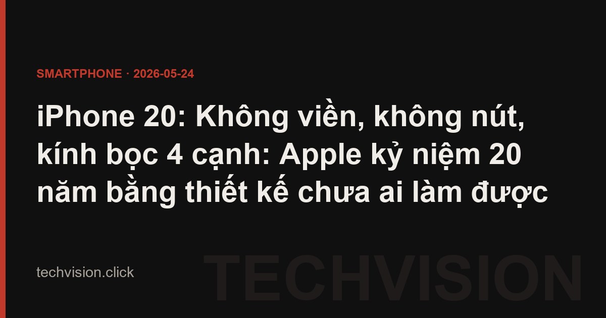 iPhone 20: Không viền, không nút, kính bọc 4 cạnh: Apple kỷ niệm 20 năm bằng thiết kế chưa ai làm được