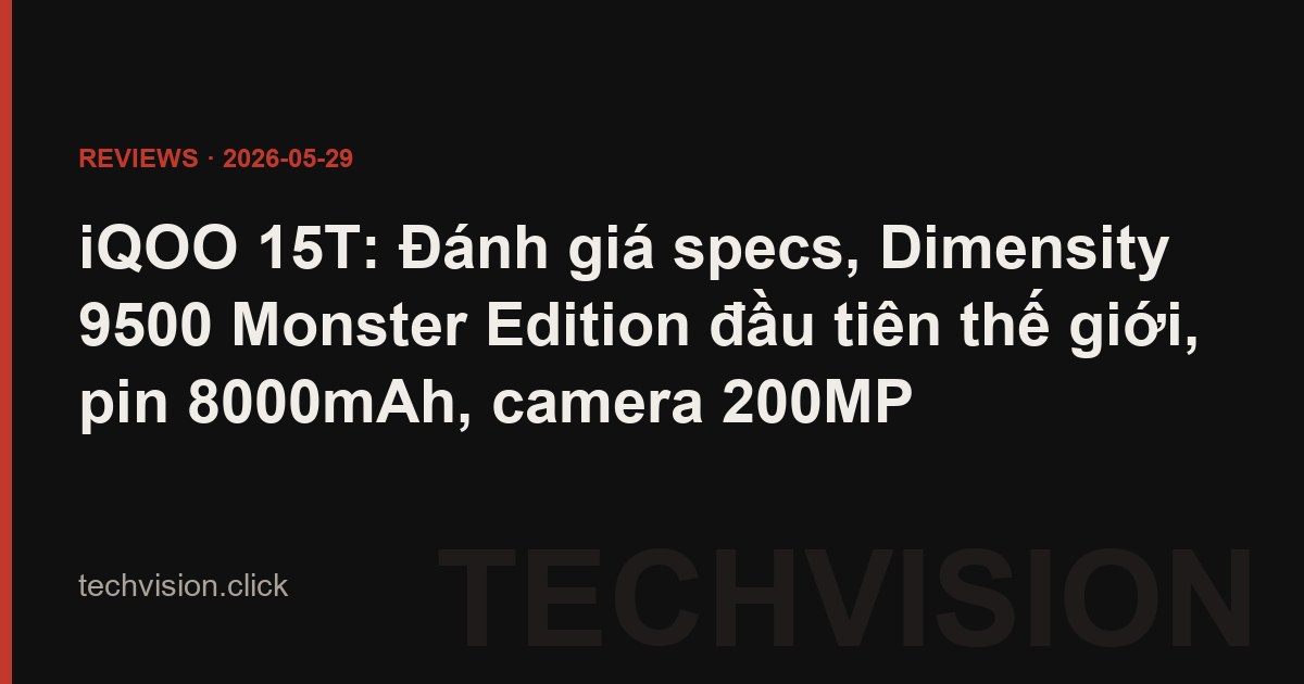 iQOO 15T: Đánh giá specs, Dimensity 9500 Monster Edition đầu tiên thế giới, pin 8000mAh, camera 200MP