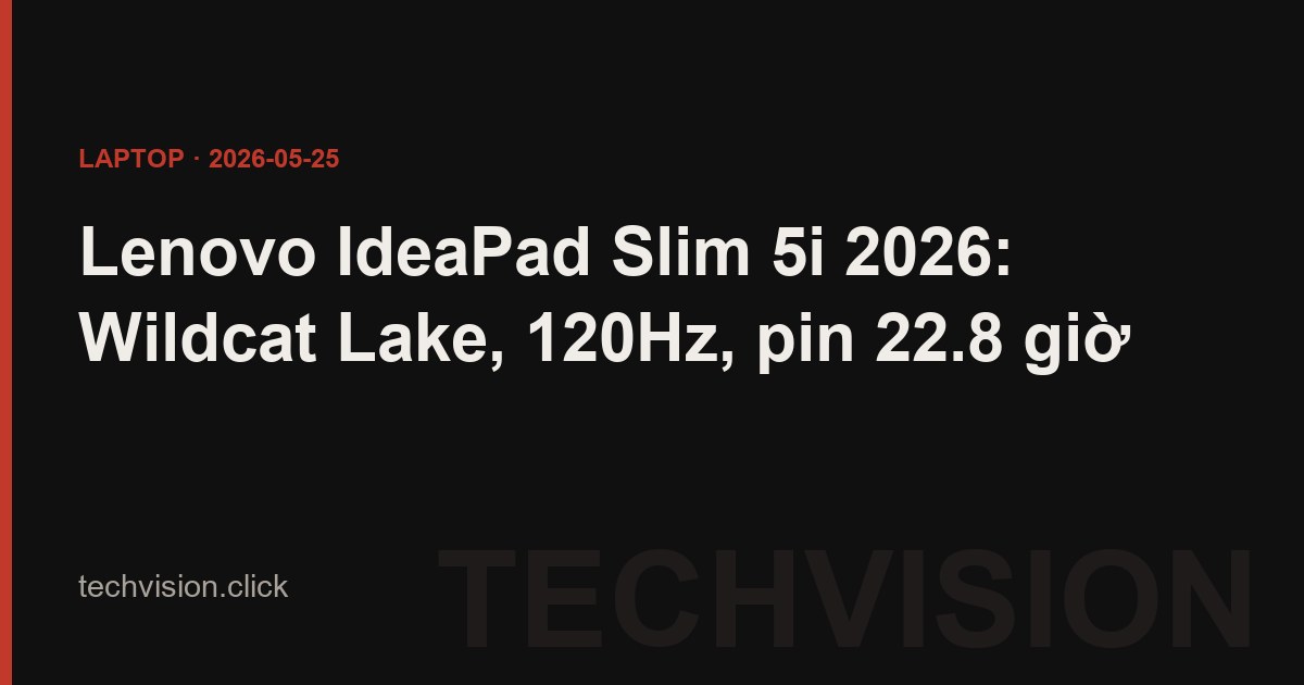 Lenovo IdeaPad Slim 5i 2026: Wildcat Lake, 120Hz, pin 22.8 giờ