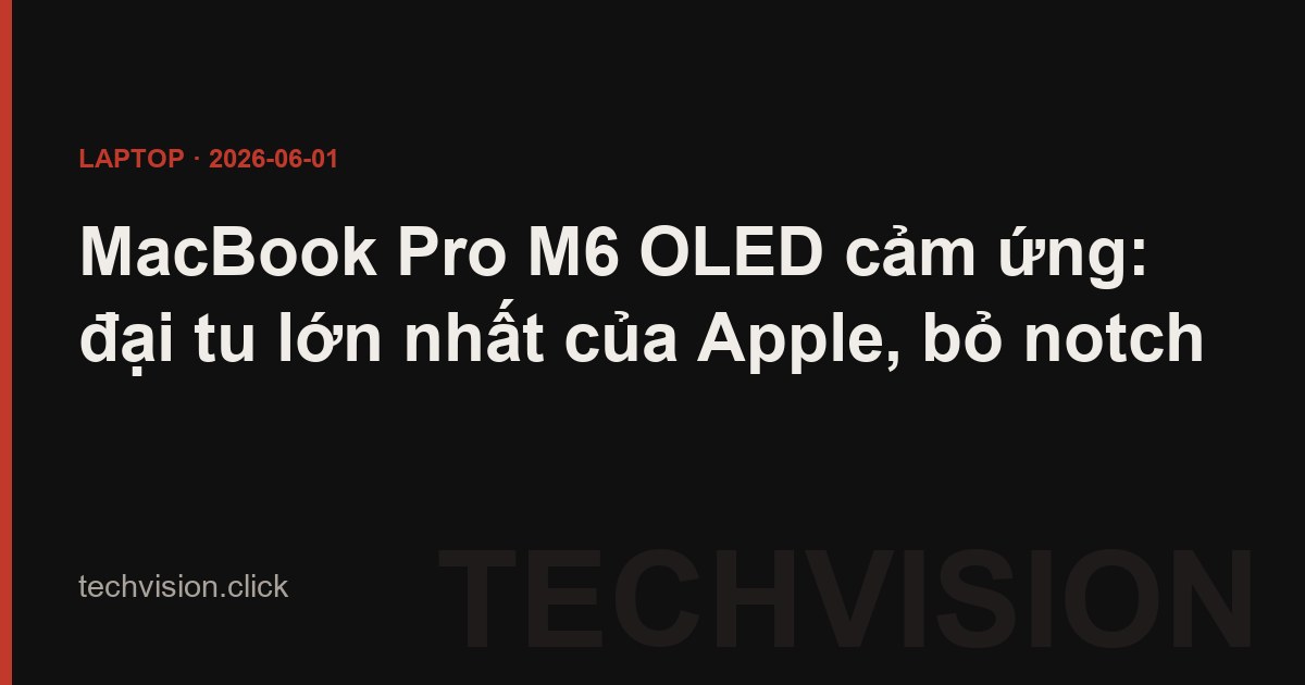 MacBook Pro M6 OLED cảm ứng: đại tu lớn nhất của Apple, bỏ notch