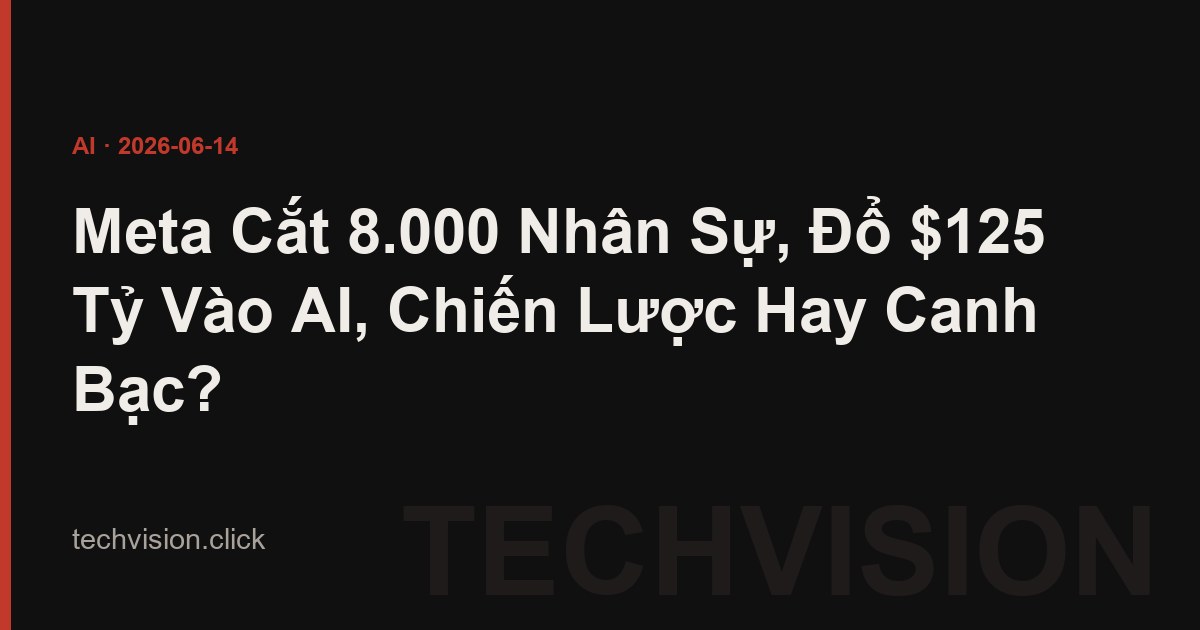 Meta Cắt 8.000 Nhân Sự, Đổ $125 Tỷ Vào AI, Chiến Lược Hay Canh Bạc?