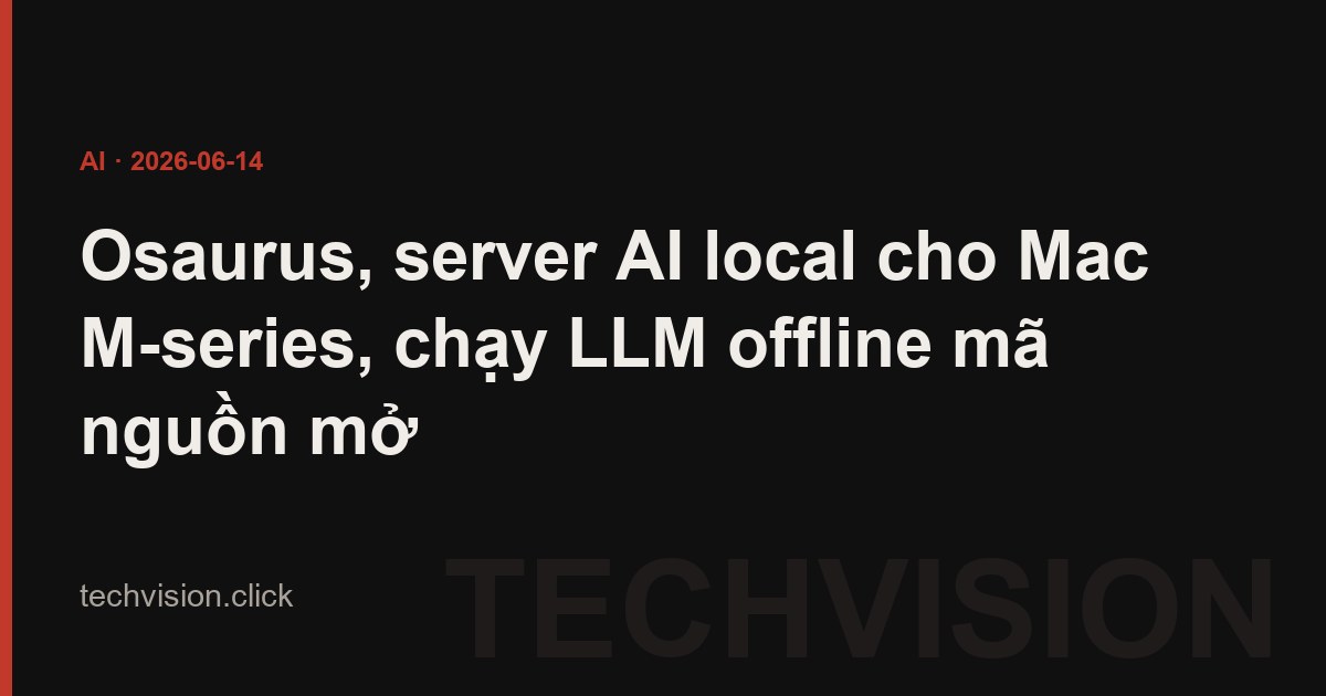 Osaurus, server AI local cho Mac M-series, chạy LLM offline mã nguồn mở