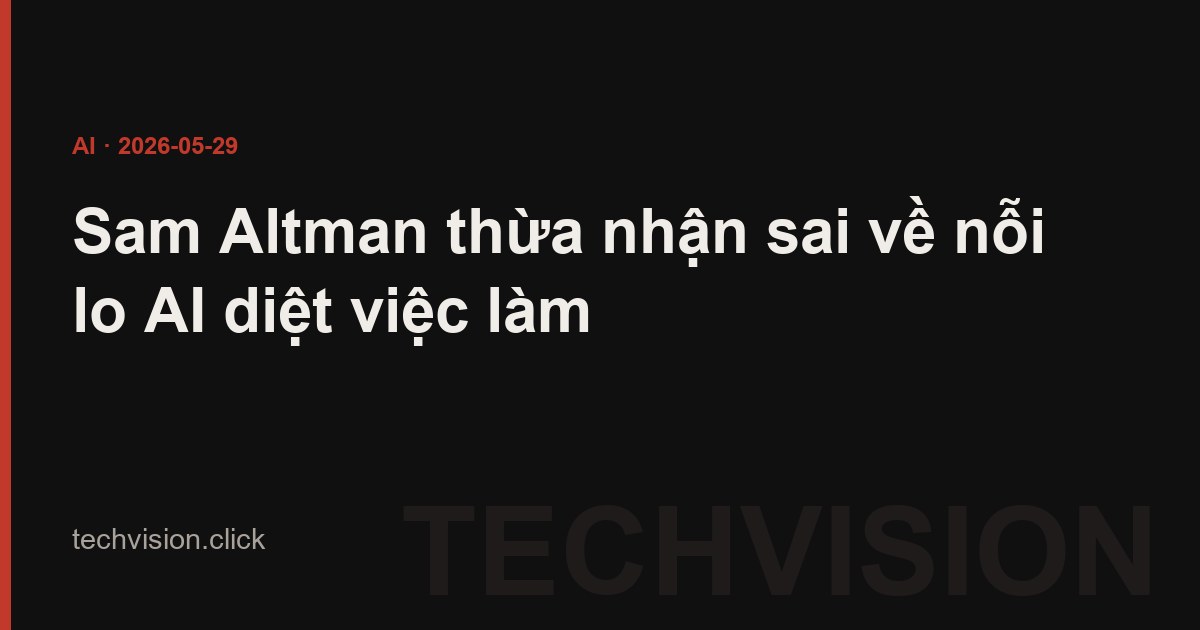 Sam Altman thừa nhận sai về nỗi lo AI diệt việc làm