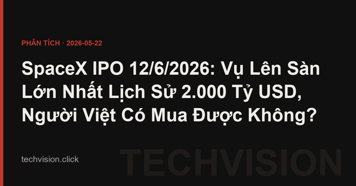 SpaceX IPO 12/6/2026: Vụ Lên Sàn Lớn Nhất Lịch Sử 2.000 Tỷ USD, Người Việt Có Mua Được Không?