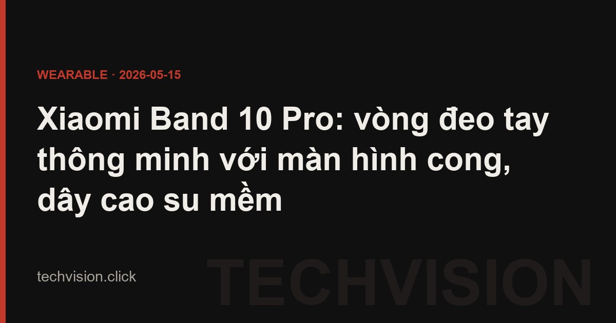 Xiaomi Band 10 Pro: vòng đeo tay thông minh với màn hình cong, dây cao su mềm